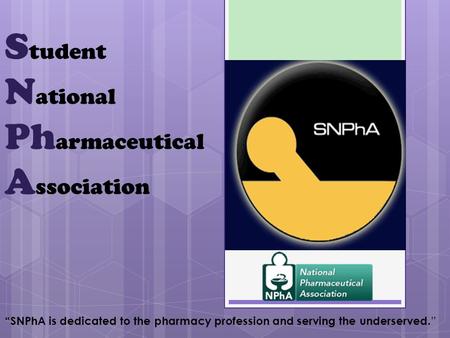 S tudent N ational Ph armaceutical A ssociation “SNPhA is dedicated to the pharmacy profession and serving the underserved. ”
