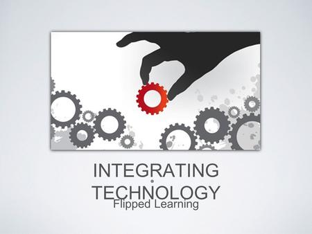 INTEGRATING TECHNOLOGY Flipped Learning. Visual Auditory Tactile DIFFERENT LEARNER STYLES (“learners,” learners)