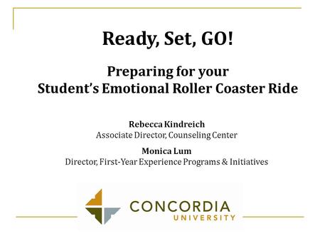 Rebecca Kindreich Associate Director, Counseling Center Monica Lum Director, First-Year Experience Programs & Initiatives Ready, Set, GO! Preparing for.