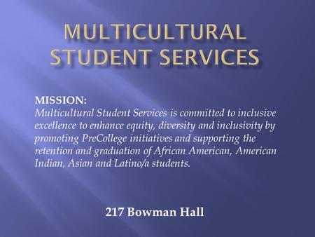 217 Bowman Hall MISSION: Multicultural Student Services is committed to inclusive excellence to enhance equity, diversity and inclusivity by promoting.