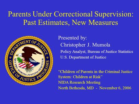 Parents Under Correctional Supervision: Past Estimates, New Measures Presented by: Christopher J. Mumola Policy Analyst, Bureau of Justice Statistics U.S.