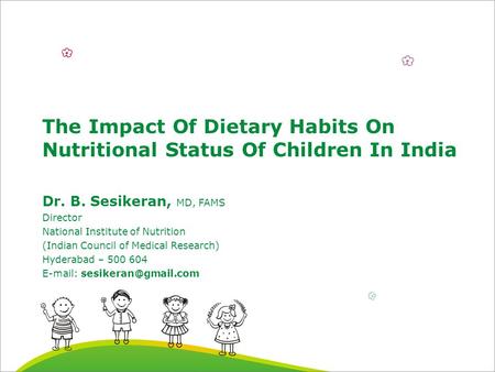 The Impact Of Dietary Habits On Nutritional Status Of Children In India Dr. B. Sesikeran, MD, FAMS Director National Institute of Nutrition (Indian Council.