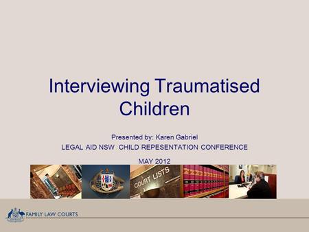 Interviewing Traumatised Children Presented by: Karen Gabriel LEGAL AID NSW CHILD REPESENTATION CONFERENCE MAY 2012.
