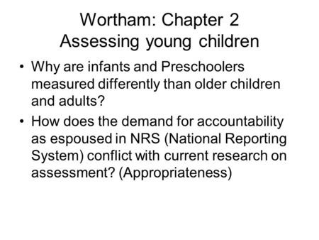 Wortham: Chapter 2 Assessing young children Why are infants and Preschoolers measured differently than older children and adults? How does the demand for.