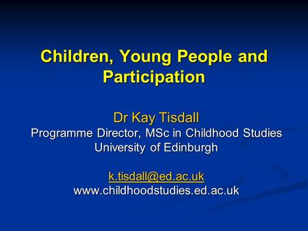Children, Young People and Participation Dr Kay Tisdall Programme Director, MSc in Childhood Studies University of Edinburgh