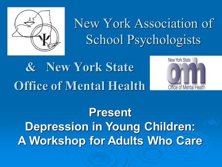 New York Association of School Psychologists & New York State Office of Mental Health Present Depression in Young Children: A Workshop for Adults Who Care.