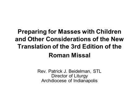 Preparing for Masses with Children and Other Considerations of the New Translation of the 3rd Edition of the Roman Missal Rev. Patrick J. Beidelman, STL.