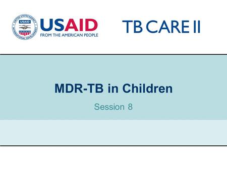 1 MDR-TB in Children Session 8. USAID TB CARE II PROJECT Risk of TB disease varies by age Greatest in infants (< 4 years); Declines slowly to nadir at.