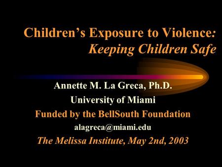 Children’s Exposure to Violence: Keeping Children Safe Annette M. La Greca, Ph.D. University of Miami Funded by the BellSouth Foundation