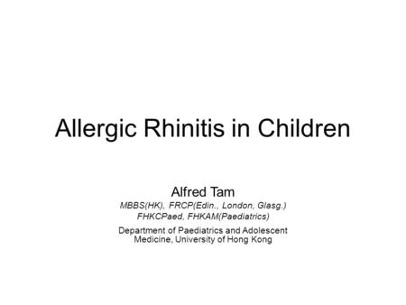 Allergic Rhinitis in Children Alfred Tam MBBS(HK), FRCP(Edin., London, Glasg.) FHKCPaed, FHKAM(Paediatrics) Department of Paediatrics and Adolescent Medicine,