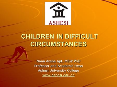 CHILDREN IN DIFFICULT CIRCUMSTANCES CHILDREN IN DIFFICULT CIRCUMSTANCES Nana Araba Apt, MSW PhD Professor and Academic Dean Ashesi University College www.ashesi.edu.gh.