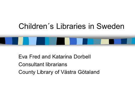 Children´s Libraries in Sweden Eva Fred and Katarina Dorbell Consultant librarians County Library of Västra Götaland.