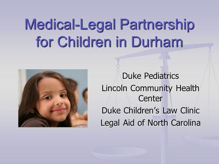 Medical-Legal Partnership for Children in Durham Duke Pediatrics Lincoln Community Health Center Duke Children’s Law Clinic Legal Aid of North Carolina.