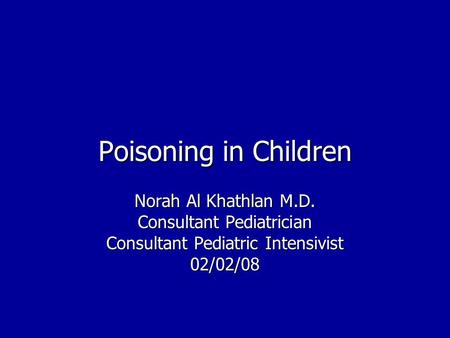 Poisoning in Children Norah Al Khathlan M.D. Consultant Pediatrician Consultant Pediatric Intensivist 02/02/08.