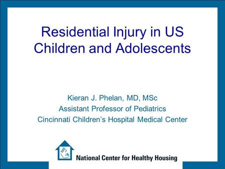 Residential Injury in US Children and Adolescents Kieran J. Phelan, MD, MSc Assistant Professor of Pediatrics Cincinnati Children’s Hospital Medical Center.
