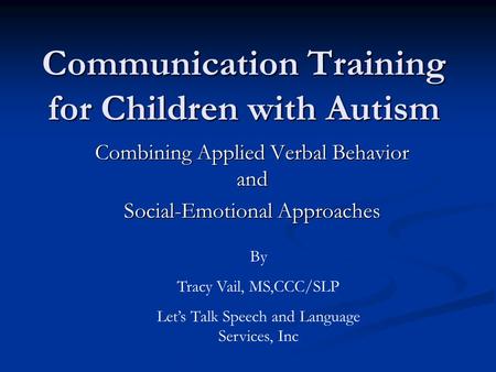 Communication Training for Children with Autism Combining Applied Verbal Behavior and Social-Emotional Approaches By Tracy Vail, MS,CCC/SLP Let’s Talk.