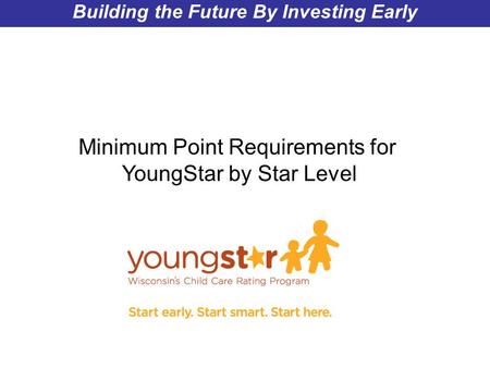 Wisconsin Department of Children and Families Building the Future By Investing Early Minimum Point Requirements for YoungStar by Star Level.