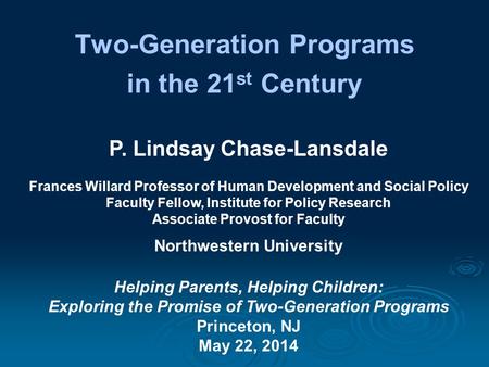 Two-Generation Programs in the 21 st Century P. Lindsay Chase-Lansdale Frances Willard Professor of Human Development and Social Policy Faculty Fellow,