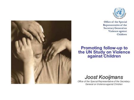 Joost Kooijmans Office of the Special Representative of the Secretary- General on Violence against Children Promoting follow-up to the UN Study on Violence.