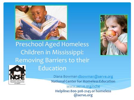 Preschool Aged Homeless Children in Mississippi: Removing Barriers to their Education Diana Bowman National Center for.