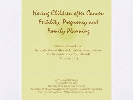 Having Children after Cancer: Fertility, Pregnancy and Family Planning Sisters Network Inc. Annual National African American Breast Cancer 10 City Conference.