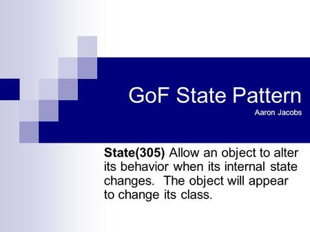 GoF State Pattern Aaron Jacobs State(305) Allow an object to alter its behavior when its internal state changes. The object will appear to change its class.