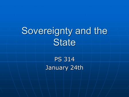 Sovereignty and the State PS 314 January 24th. The Big Questions What is the nature of sovereignty? What is the nature of sovereignty? From where did.