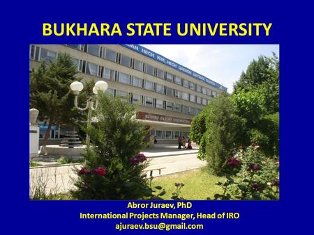 BUKHARA STATE UNIVERSITY Abror Juraev, PhD International Projects Manager, Head of IRO