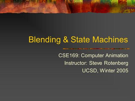 Blending & State Machines CSE169: Computer Animation Instructor: Steve Rotenberg UCSD, Winter 2005.