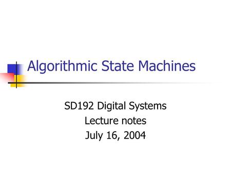 Algorithmic State Machines SD192 Digital Systems Lecture notes July 16, 2004.