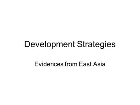 Development Strategies Evidences from East Asia. Developmental state Paradigm of developmental state in development economics and comparative political.