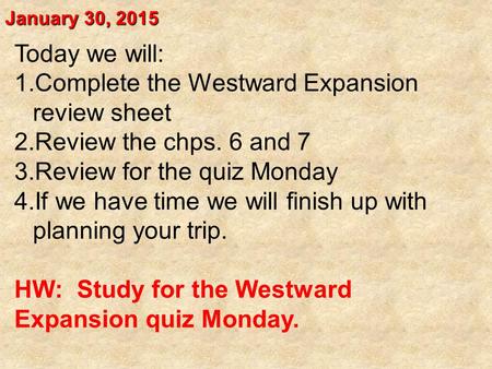 January 30, 2015 Today we will: 1.Complete the Westward Expansion review sheet 2.Review the chps. 6 and 7 3.Review for the quiz Monday 4.If we have time.
