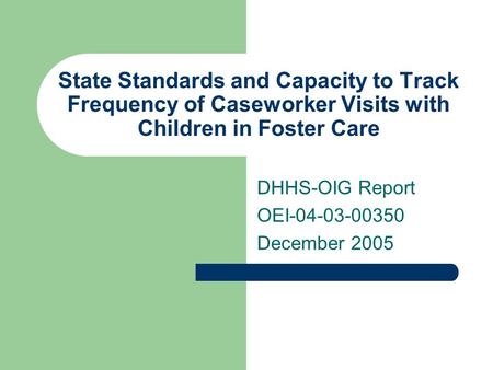 State Standards and Capacity to Track Frequency of Caseworker Visits with Children in Foster Care DHHS-OIG Report OEI-04-03-00350 December 2005.