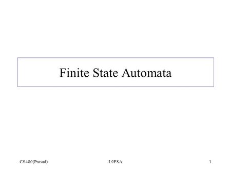 Finite State Automata CS480(Prasad) L9FSA.