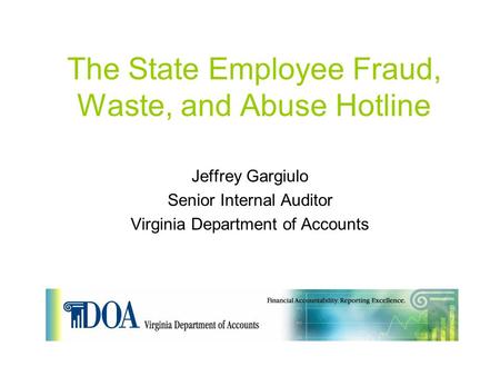 The State Employee Fraud, Waste, and Abuse Hotline Jeffrey Gargiulo Senior Internal Auditor Virginia Department of Accounts.
