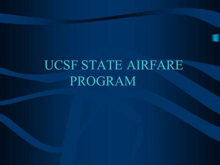 UCSF STATE AIRFARE PROGRAM. UCSF State Airfare Program Effective March 2003 all campuses are now eligible to use the UCSF State Airfare Program rates.
