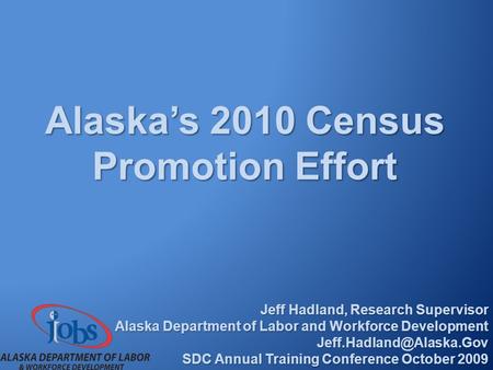Alaska’s 2010 Census Promotion Effort Jeff Hadland, Research Supervisor Alaska Department of Labor and Workforce Development SDC.