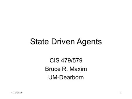 4/10/20151 State Driven Agents CIS 479/579 Bruce R. Maxim UM-Dearborn.