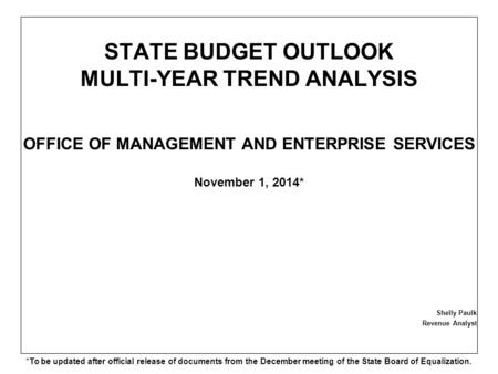 STATE BUDGET OUTLOOK MULTI-YEAR TREND ANALYSIS OFFICE OF MANAGEMENT AND ENTERPRISE SERVICES November 1, 2014* Shelly Paulk Revenue Analyst *To be updated.