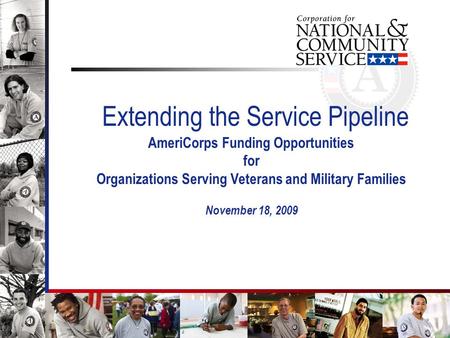 1 Extending the Service Pipeline AmeriCorps Funding Opportunities for Organizations Serving Veterans and Military Families November 18, 2009.