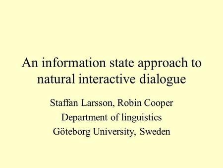An information state approach to natural interactive dialogue Staffan Larsson, Robin Cooper Department of linguistics Göteborg University, Sweden.