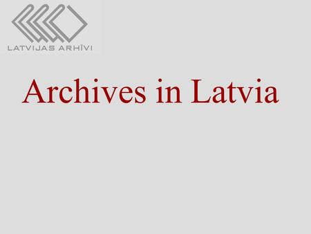 Archives in Latvia. Legislation framework: Law “On Archives” (adopted on March 26, 1991, amendments on November 4, 1993, November 11, 2000, and March.