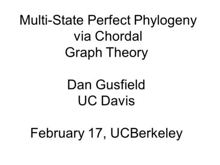Multi-State Perfect Phylogeny via Chordal Graph Theory Dan Gusfield UC Davis February 17, UCBerkeley.