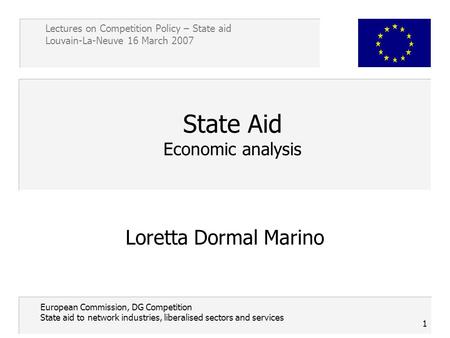 Lectures on Competition Policy – State aid Louvain-La-Neuve 16 March 2007 1 European Commission, DG Competition State aid to network industries, liberalised.