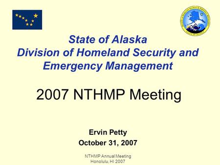 NTHMP Annual Meeting Honolulu, HI 2007 State of Alaska Division of Homeland Security and Emergency Management 2007 NTHMP Meeting Ervin Petty October 31,
