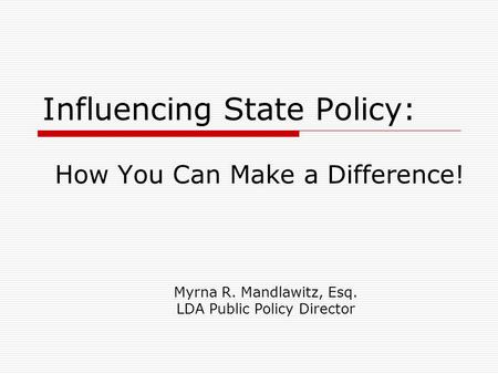 Influencing State Policy: How You Can Make a Difference! Myrna R. Mandlawitz, Esq. LDA Public Policy Director.