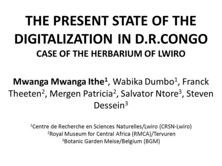 THE PRESENT STATE OF THE DIGITALIZATION IN D.R.CONGO CASE OF THE HERBARIUM OF LWIRO Mwanga Mwanga Ithe 1, Wabika Dumbo 1, Franck Theeten 2, Mergen Patricia.