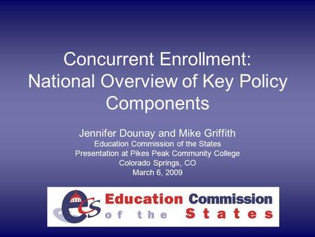 Concurrent Enrollment: National Overview of Key Policy Components Jennifer Dounay and Mike Griffith Education Commission of the States Presentation at.