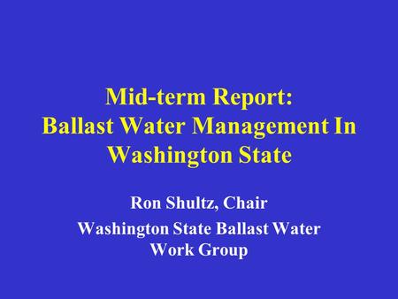 Mid-term Report: Ballast Water Management In Washington State Ron Shultz, Chair Washington State Ballast Water Work Group.