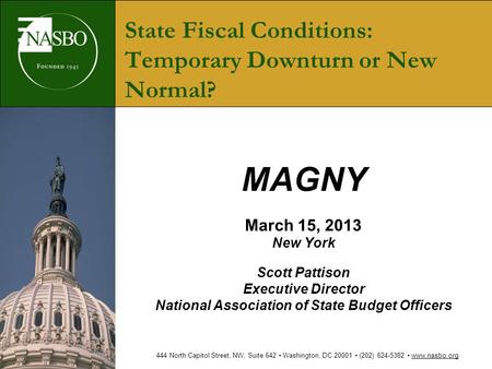 State Fiscal Conditions: Temporary Downturn or New Normal? MAGNY March 15, 2013 New York Scott Pattison Executive Director National Association of State.